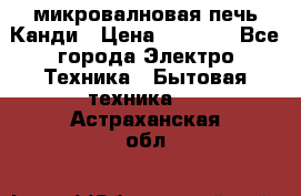 микровалновая печь Канди › Цена ­ 1 500 - Все города Электро-Техника » Бытовая техника   . Астраханская обл.